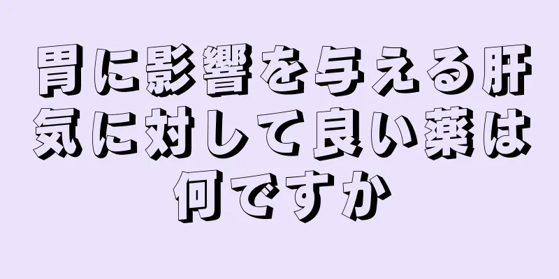 胃に影響を与える肝気に対して良い薬は何ですか