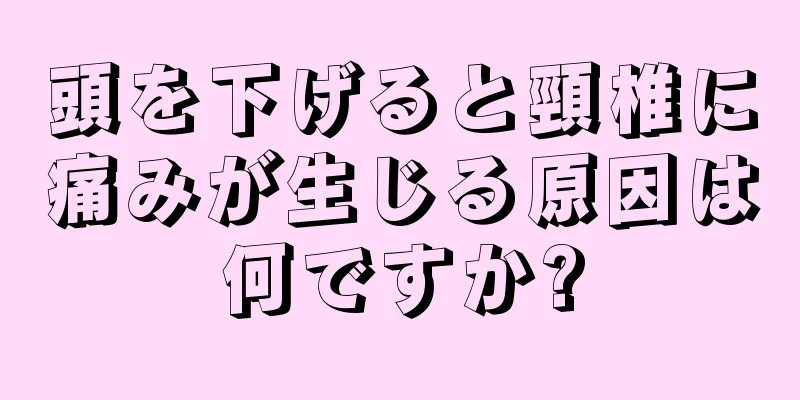 頭を下げると頸椎に痛みが生じる原因は何ですか?