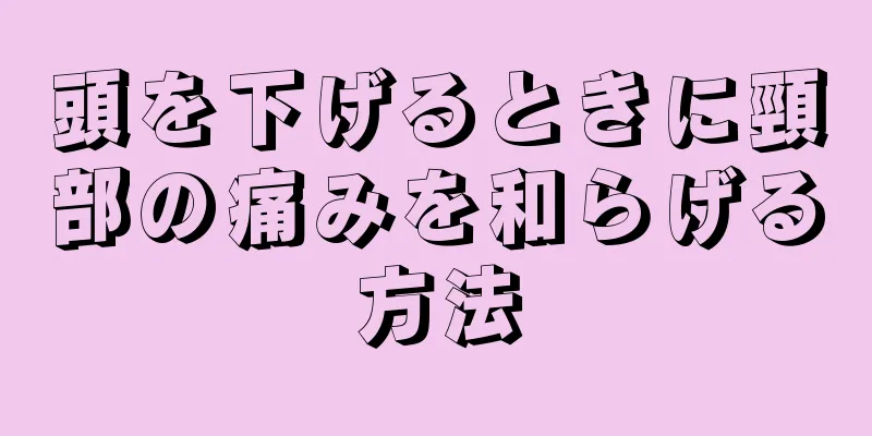 頭を下げるときに頸部の痛みを和らげる方法