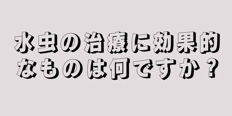 水虫の治療に効果的なものは何ですか？