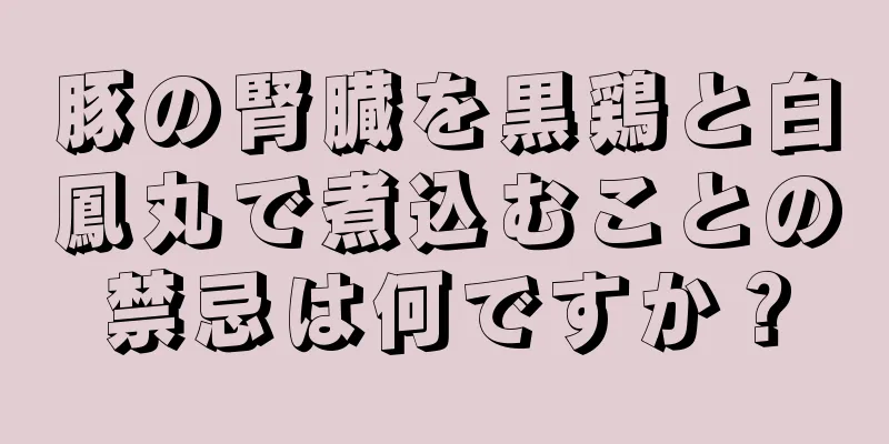 豚の腎臓を黒鶏と白鳳丸で煮込むことの禁忌は何ですか？