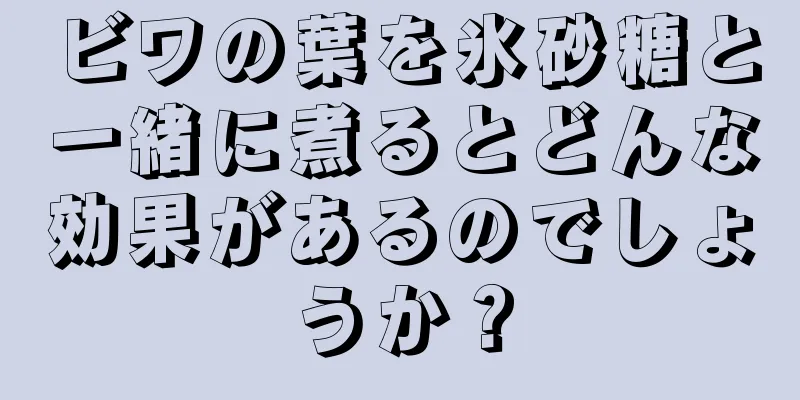 ビワの葉を氷砂糖と一緒に煮るとどんな効果があるのでしょうか？