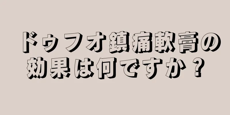 ドゥフオ鎮痛軟膏の効果は何ですか？