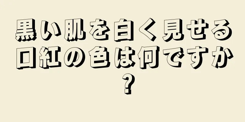 黒い肌を白く見せる口紅の色は何ですか？