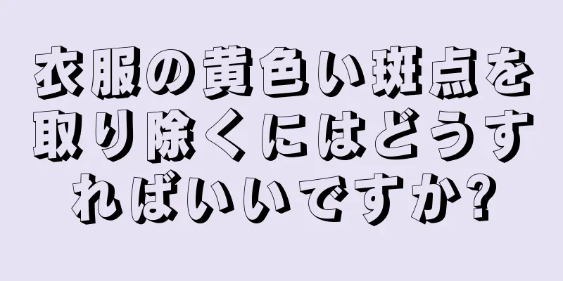 衣服の黄色い斑点を取り除くにはどうすればいいですか?