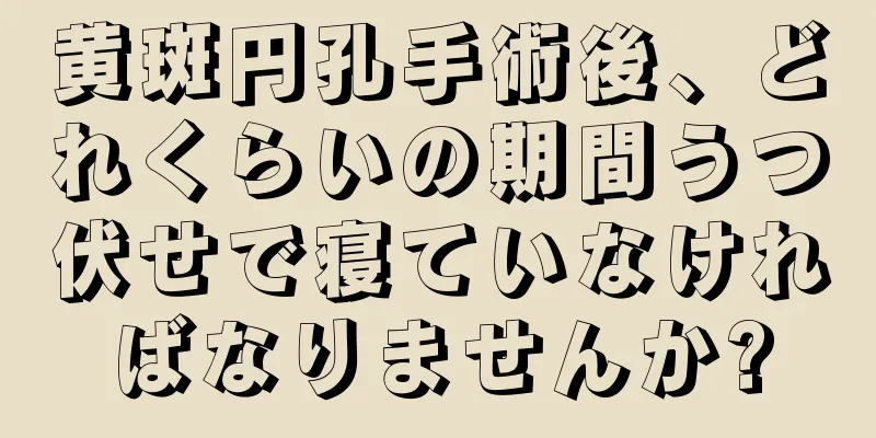 黄斑円孔手術後、どれくらいの期間うつ伏せで寝ていなければなりませんか?