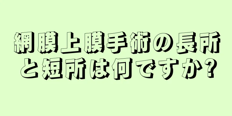 網膜上膜手術の長所と短所は何ですか?