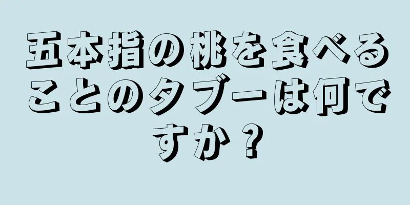 五本指の桃を食べることのタブーは何ですか？