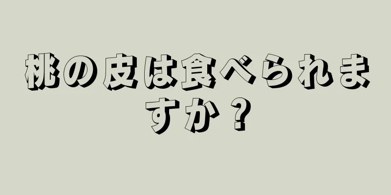 桃の皮は食べられますか？