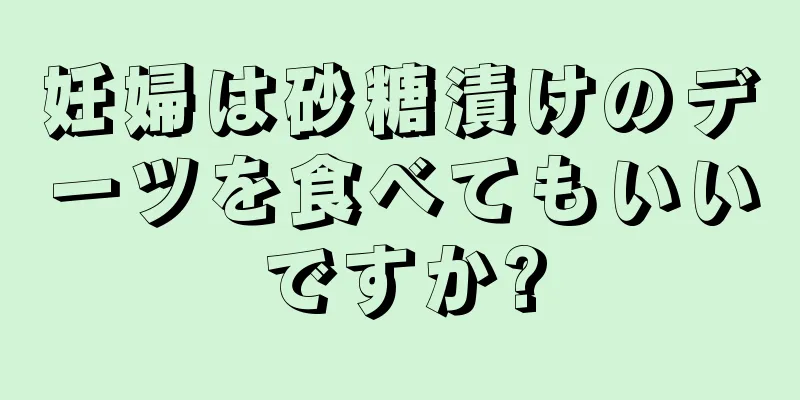 妊婦は砂糖漬けのデーツを食べてもいいですか?