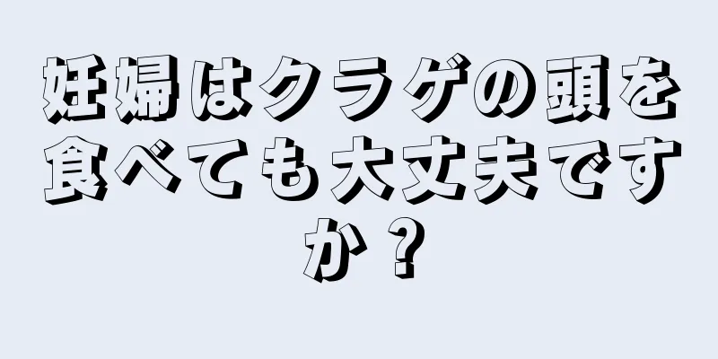 妊婦はクラゲの頭を食べても大丈夫ですか？