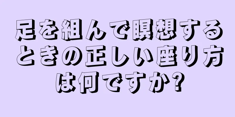 足を組んで瞑想するときの正しい座り方は何ですか?