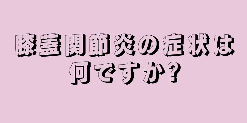 膝蓋関節炎の症状は何ですか?