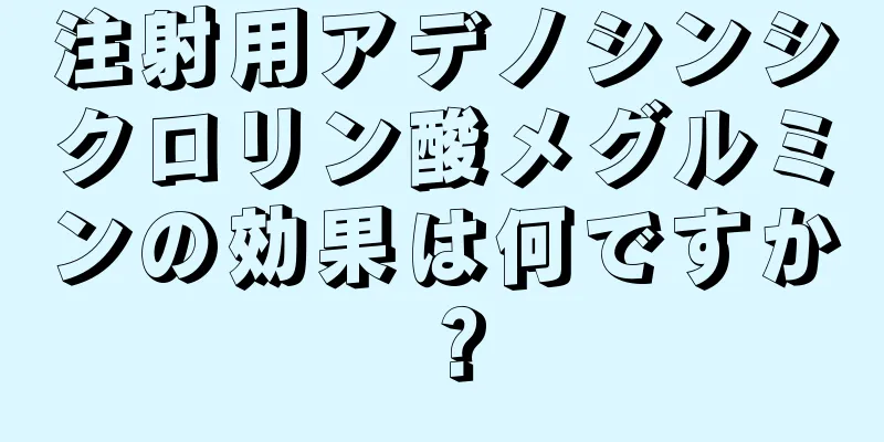 注射用アデノシンシクロリン酸メグルミンの効果は何ですか？