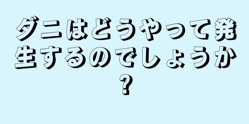 ダニはどうやって発生するのでしょうか?