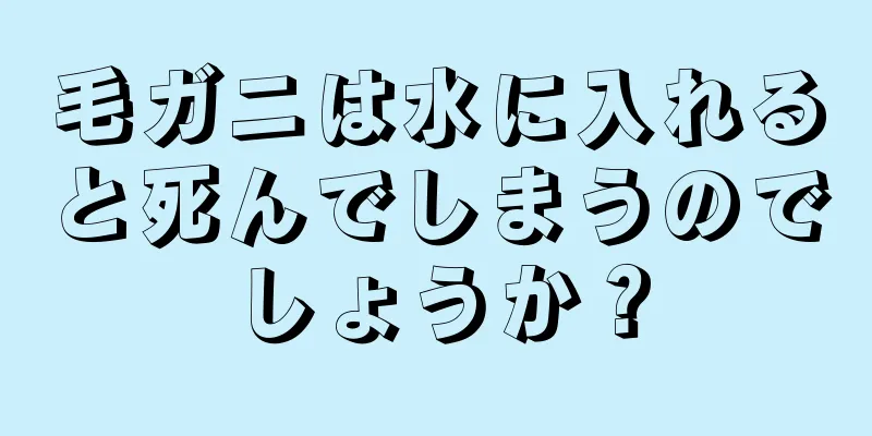 毛ガニは水に入れると死んでしまうのでしょうか？