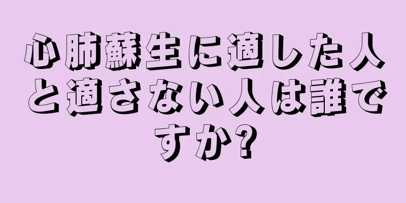 心肺蘇生に適した人と適さない人は誰ですか?