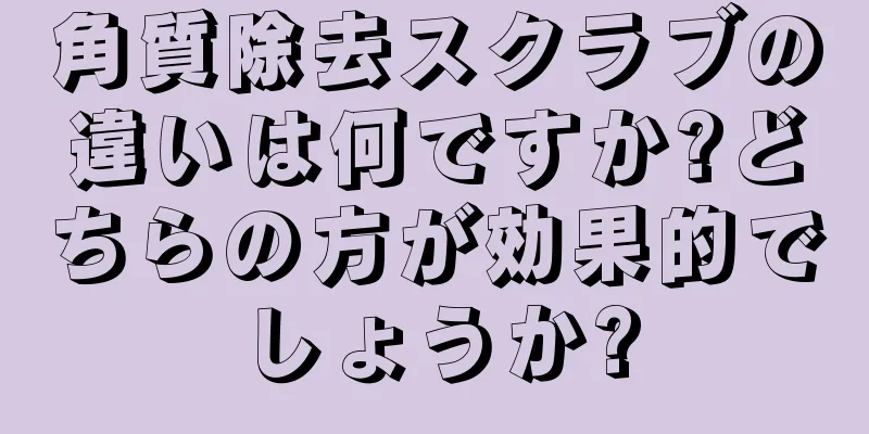 角質除去スクラブの違いは何ですか?どちらの方が効果的でしょうか?