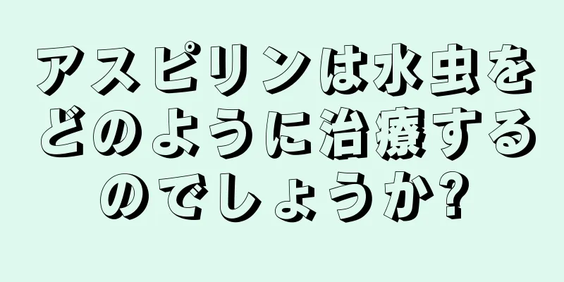 アスピリンは水虫をどのように治療するのでしょうか?