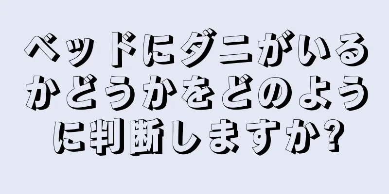 ベッドにダニがいるかどうかをどのように判断しますか?