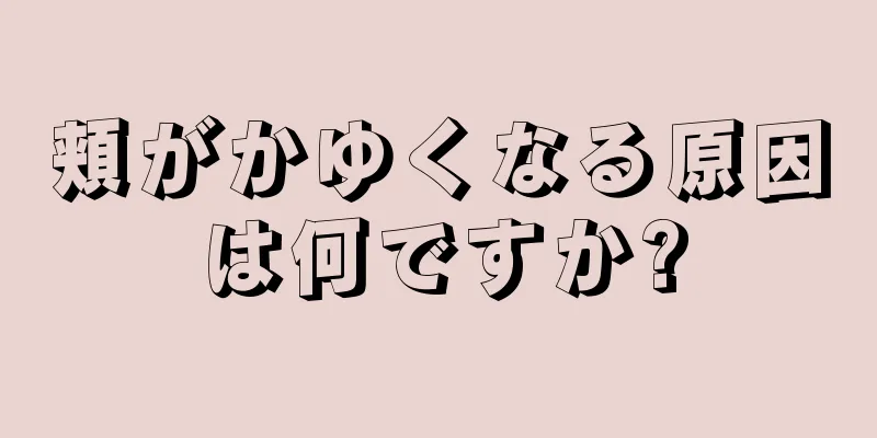 頬がかゆくなる原因は何ですか?