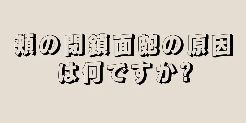 頬の閉鎖面皰の原因は何ですか?