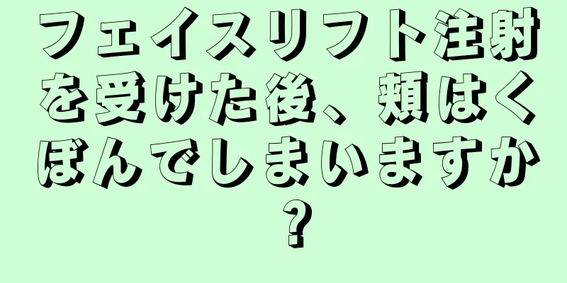 フェイスリフト注射を受けた後、頬はくぼんでしまいますか？