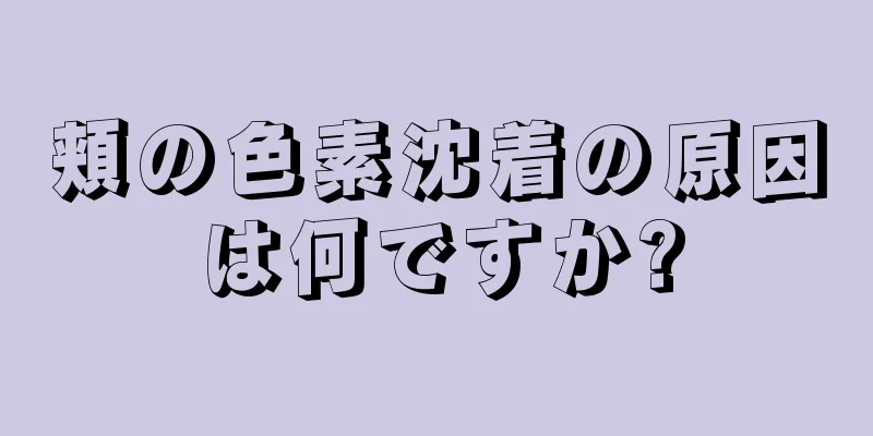 頬の色素沈着の原因は何ですか?