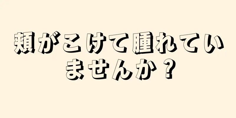 頬がこけて腫れていませんか？