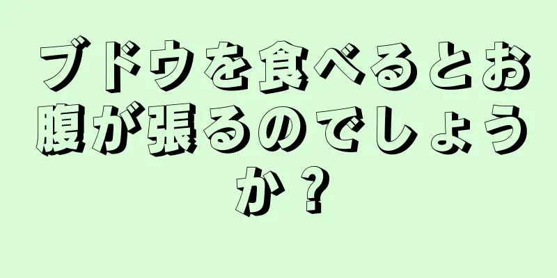 ブドウを食べるとお腹が張るのでしょうか？