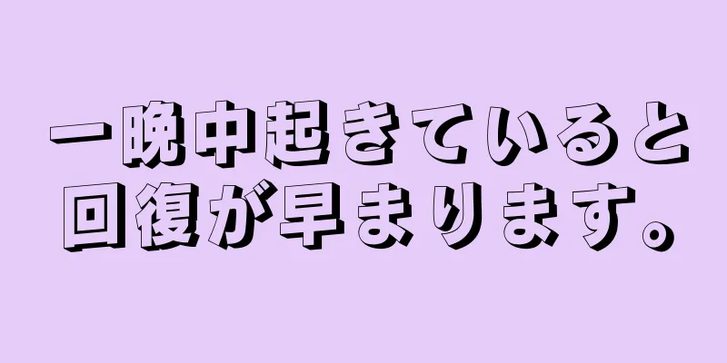 一晩中起きていると回復が早まります。