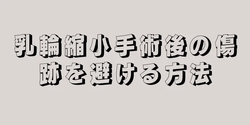 乳輪縮小手術後の傷跡を避ける方法