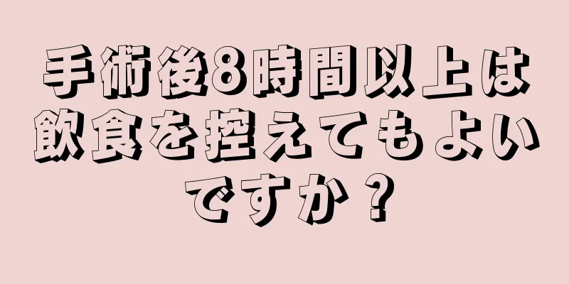 手術後8時間以上は飲食を控えてもよいですか？