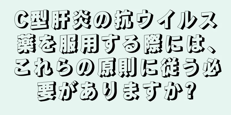 C型肝炎の抗ウイルス薬を服用する際には、これらの原則に従う必要がありますか?