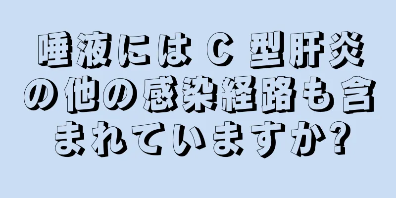 唾液には C 型肝炎の他の感染経路も含まれていますか?