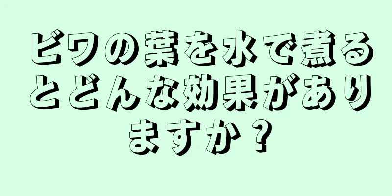 ビワの葉を水で煮るとどんな効果がありますか？