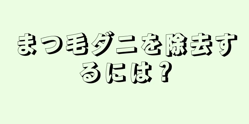 まつ毛ダニを除去するには？