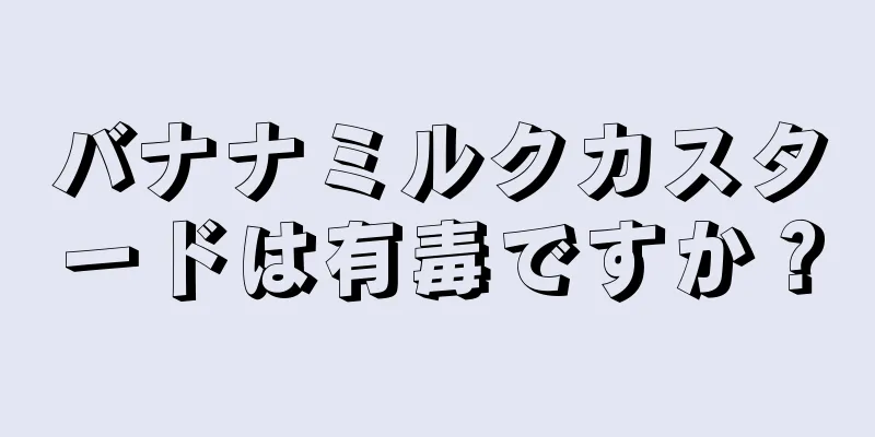 バナナミルクカスタードは有毒ですか？