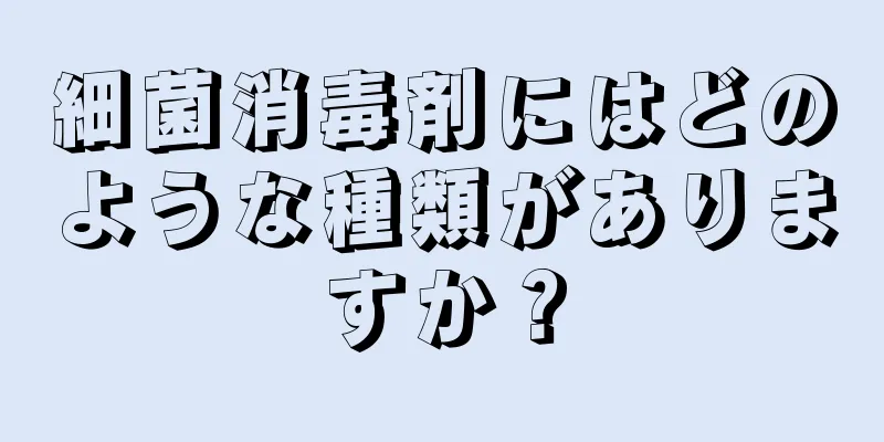 細菌消毒剤にはどのような種類がありますか？