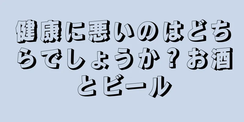 健康に悪いのはどちらでしょうか？お酒とビール