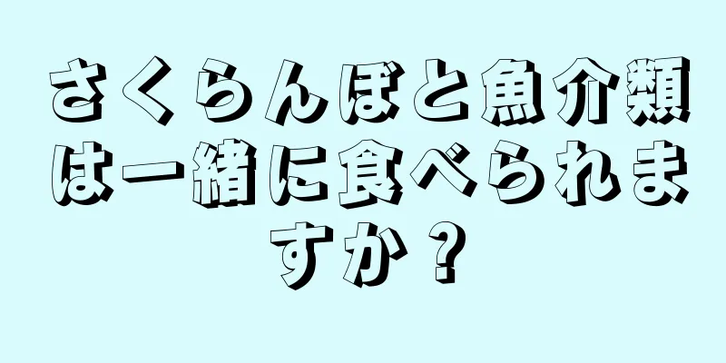 さくらんぼと魚介類は一緒に食べられますか？