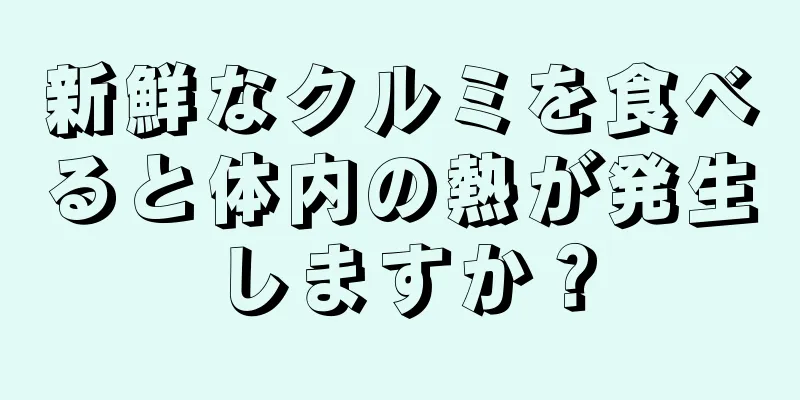 新鮮なクルミを食べると体内の熱が発生しますか？