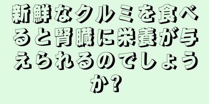 新鮮なクルミを食べると腎臓に栄養が与えられるのでしょうか?