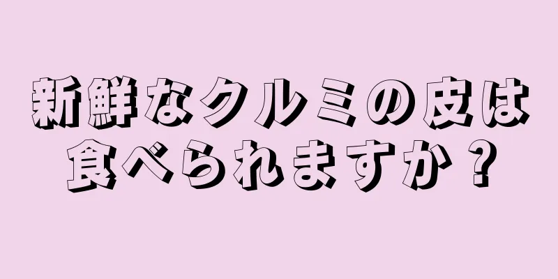 新鮮なクルミの皮は食べられますか？