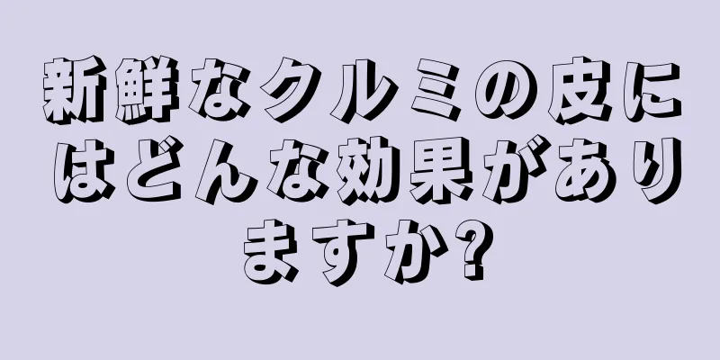 新鮮なクルミの皮にはどんな効果がありますか?