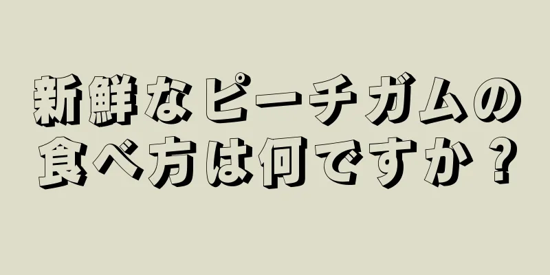 新鮮なピーチガムの食べ方は何ですか？