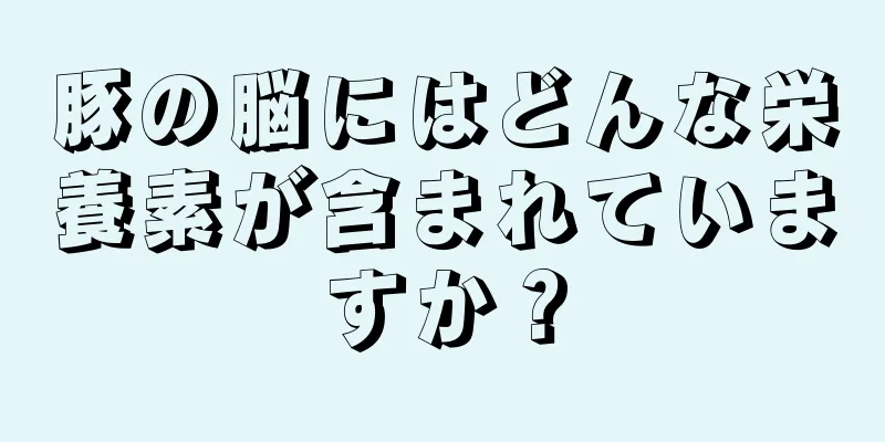 豚の脳にはどんな栄養素が含まれていますか？