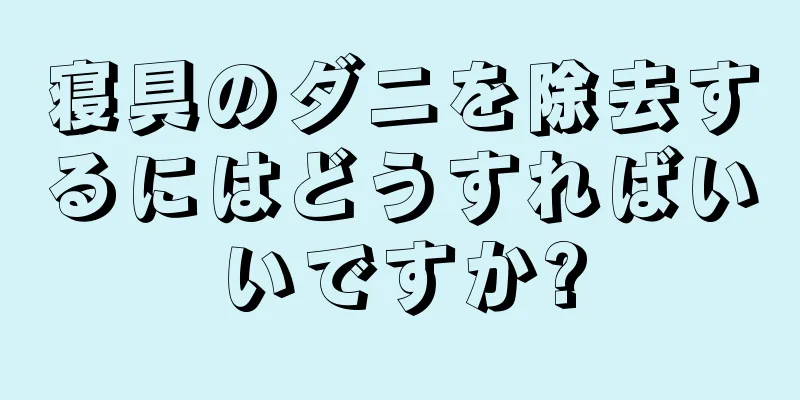 寝具のダニを除去するにはどうすればいいですか?