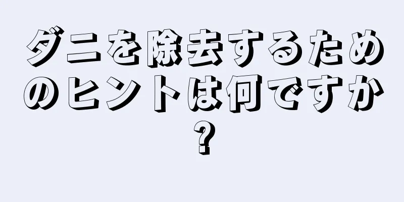 ダニを除去するためのヒントは何ですか?