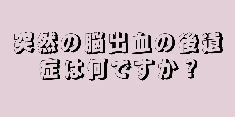 突然の脳出血の後遺症は何ですか？